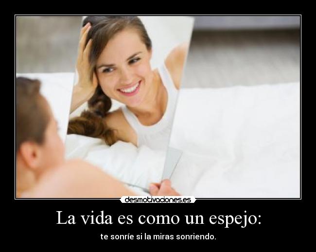 La vida es como un espejo: - te sonríe si la miras sonriendo.