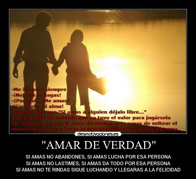 AMAR DE VERDAD - SI AMAS NO ABANDONES, SI AMAS LUCHA POR ESA PERSONA
SI AMAS NO LASTIMES, SI AMAS DA TODO POR ESA PERSONA
SI AMAS NO TE RINDAS SIGUE LUCHANDO Y LLEGARAS A LA FELICIDAD