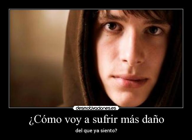¿Cómo voy a sufrir más daño - del que ya siento?