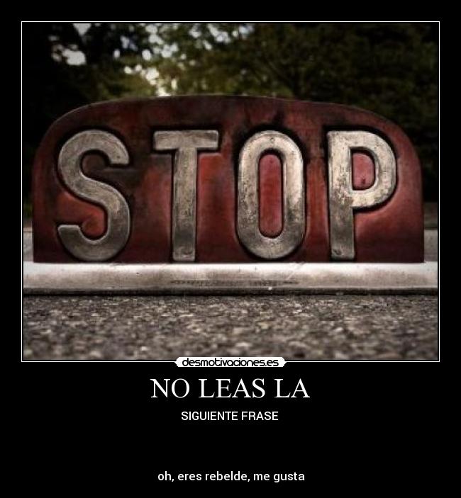 NO LEAS LA - SIGUIENTE FRASE
oh, eres rebelde, me gusta