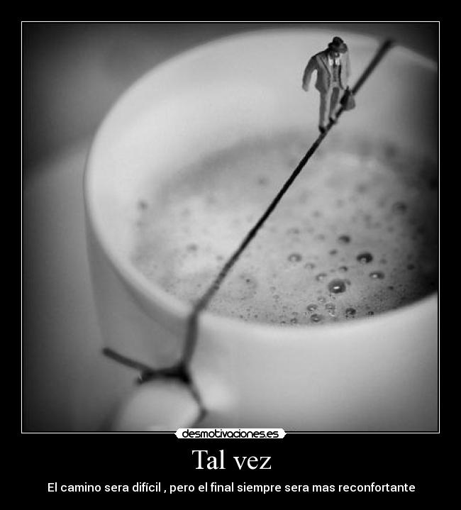 Tal vez - El camino sera difícil , pero el final siempre sera mas reconfortante