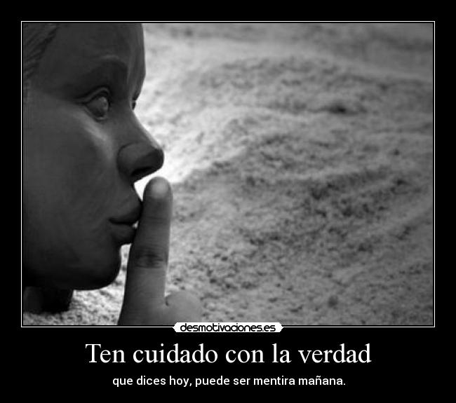 Ten cuidado con la verdad - que dices hoy, puede ser mentira mañana.