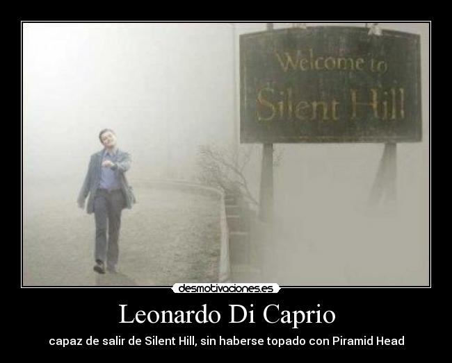 Leonardo Di Caprio - capaz de salir de Silent Hill, sin haberse topado con Piramid Head