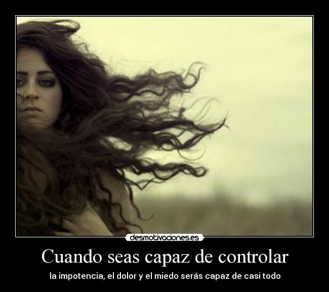 Cuando seas capaz de controlar - la impotencia, el dolor y el miedo serás capaz de casi todo