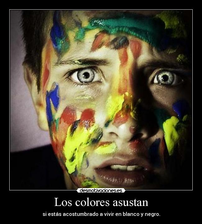 Los colores asustan - si estás acostumbrado a vivir en blanco y negro.