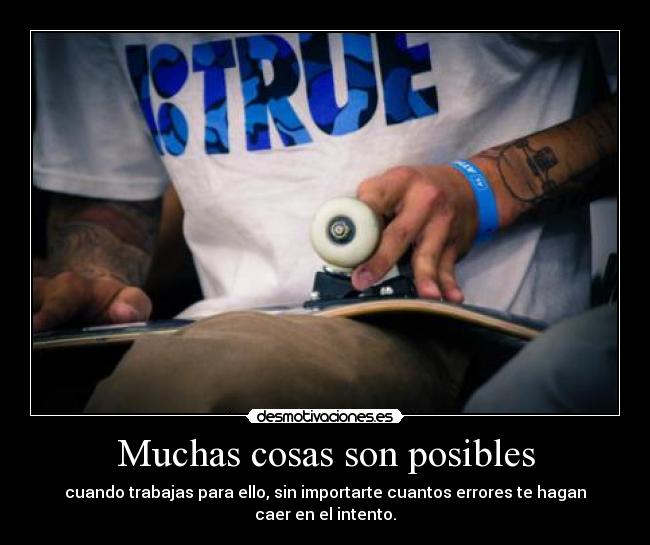 Muchas cosas son posibles - cuando trabajas para ello, sin importarte cuantos errores te hagan caer en el intento.