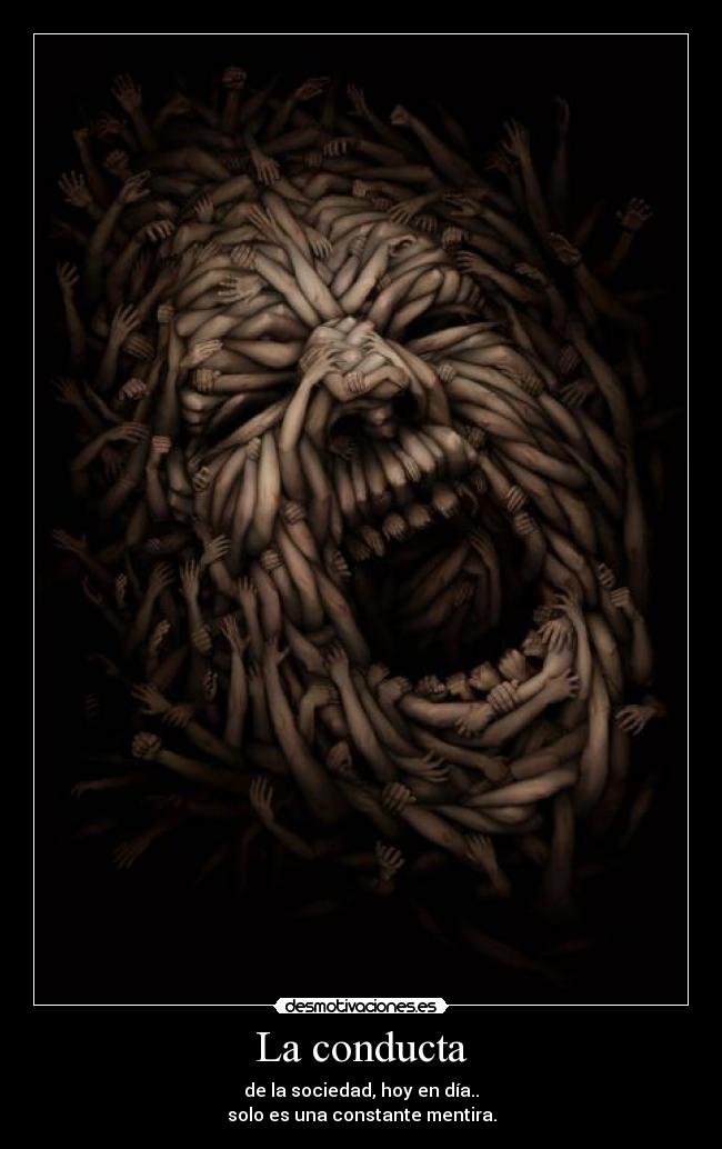La conducta - de la sociedad, hoy en día..
solo es una constante mentira.