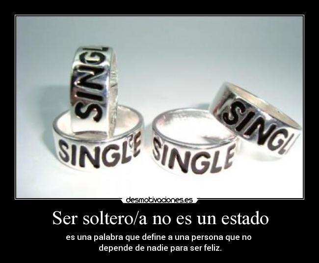 Ser soltero/a no es un estado - es una palabra que define a una persona que no
depende de nadie para ser feliz.