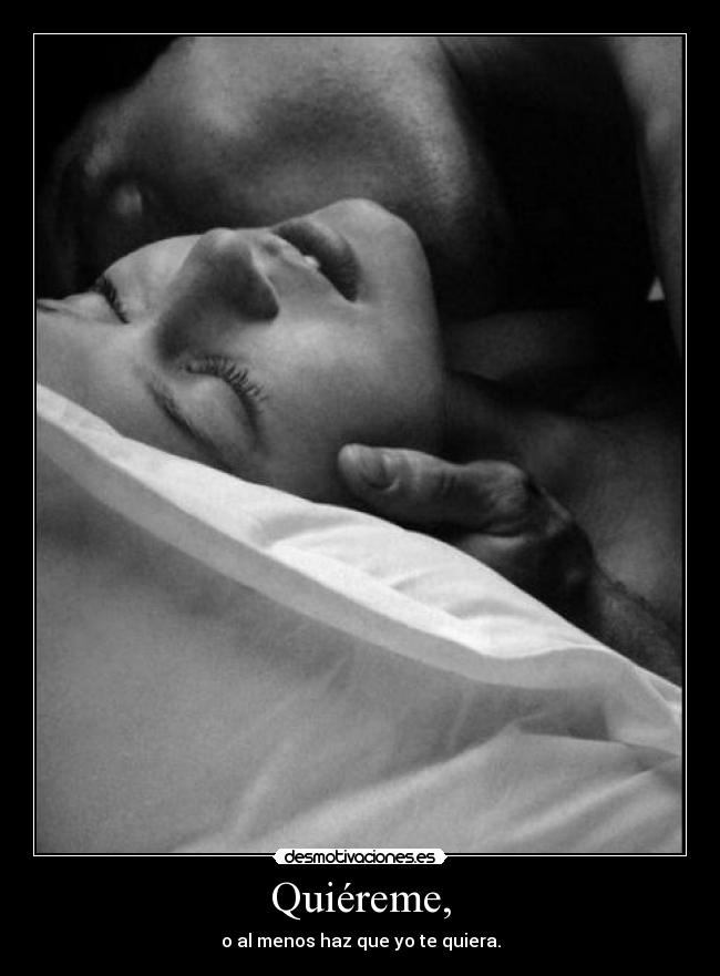 Quiéreme, - o al menos haz que yo te quiera.