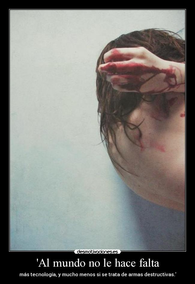 Al mundo no le hace falta - más tecnología, y mucho menos si se trata de armas destructivas.