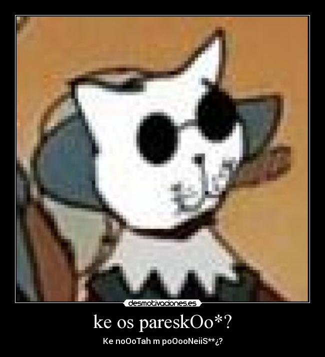 ke os pareskOo*? - Ke noOoTah m poOooNeiiS**¿?