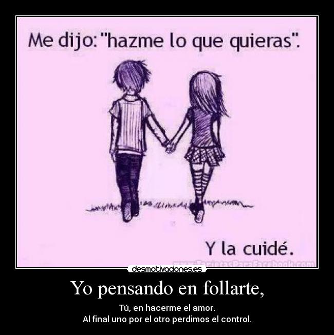 Yo pensando en follarte, -