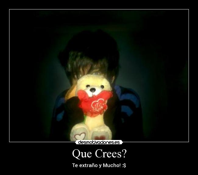 Que Crees? - Te extraño y Mucho! :$