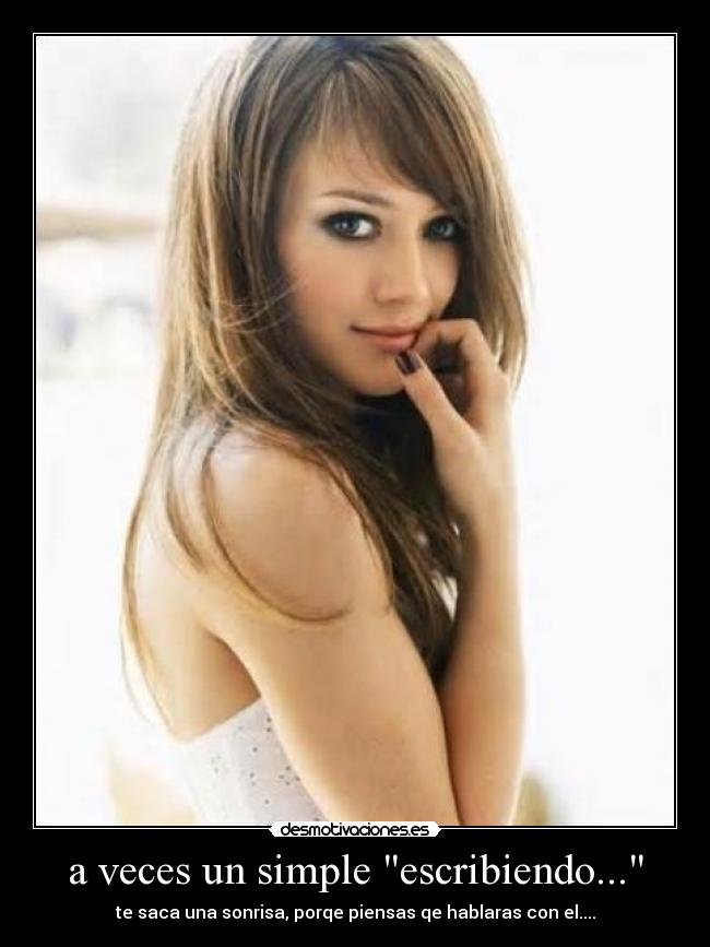 a veces un simple escribiendo... - te saca una sonrisa, porqe piensas qe hablaras con el....