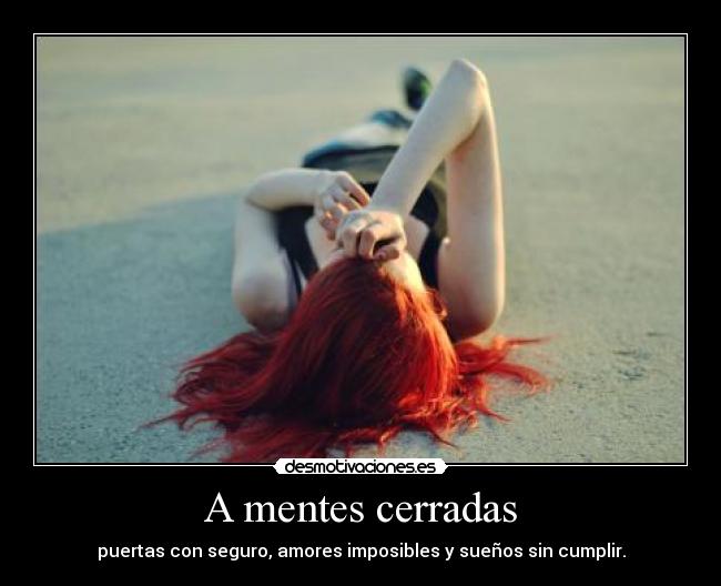 A mentes cerradas - puertas con seguro, amores imposibles y sueños sin cumplir.
