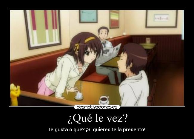 ¿Qué le vez? - Te gusta o qué? ¡Si quieres te la presento!!