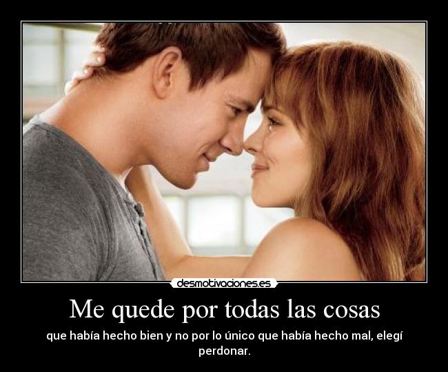 Me quede por todas las cosas - que había hecho bien y no por lo único que había hecho mal, elegí perdonar.