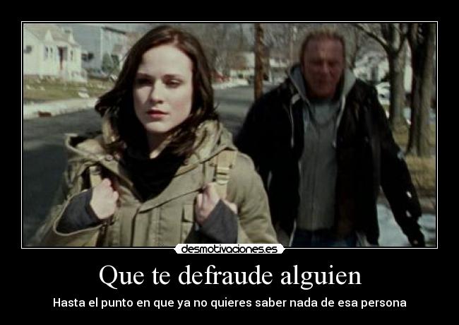 Que te defraude alguien - Hasta el punto en que ya no quieres saber nada de esa persona