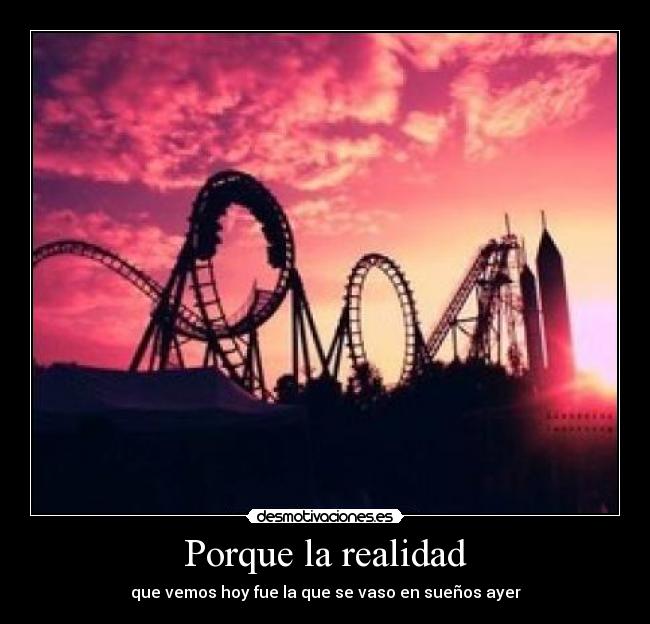 Porque la realidad - que vemos hoy fue la que se vaso en sueños ayer