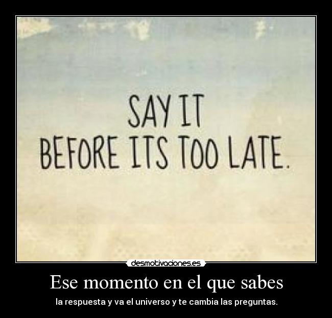 Ese momento en el que sabes - la respuesta y va el universo y te cambia las preguntas.