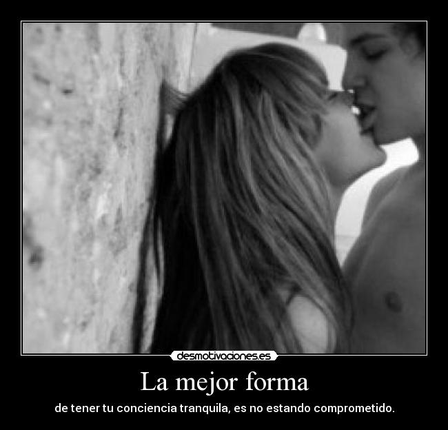 La mejor forma - de tener tu conciencia tranquila, es no estando comprometido.