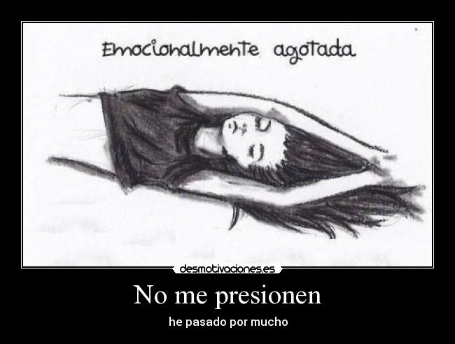 No me presionen - he pasado por mucho