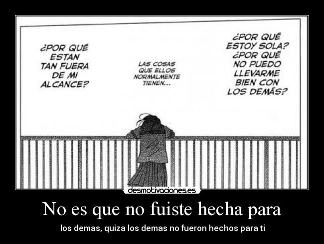 No es que no fuiste hecha para - los demas, quiza los demas no fueron hechos para ti