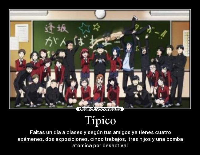 Típico - Faltas un día a clases y según tus amigos ya tienes cuatro
exámenes, dos exposiciones, cinco trabajos, tres hijos y una bomba
atómica por desactivar