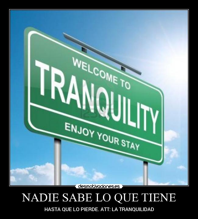 NADIE SABE LO QUE TIENE - HASTA QUE LO PIERDE. ATT: LA TRANQUILIDAD