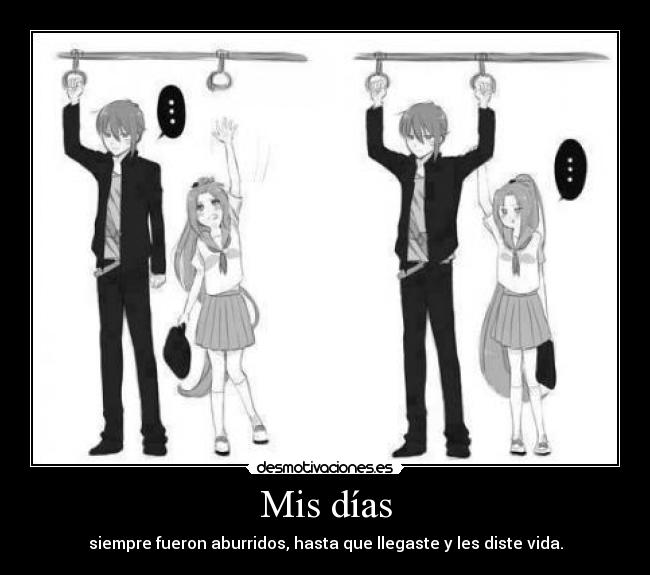 Mis días - siempre fueron aburridos, hasta que llegaste y les diste vida.