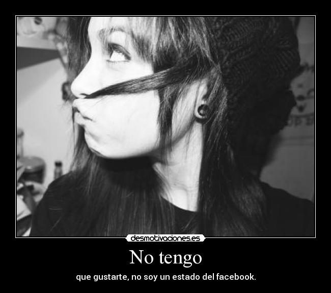 No tengo - que gustarte, no soy un estado del facebook.