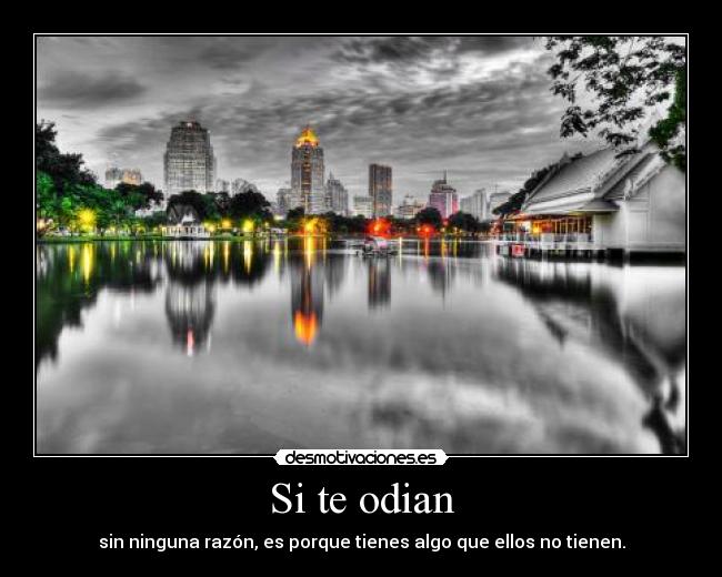 Si te odian - sin ninguna razón, es porque tienes algo que ellos no tienen.