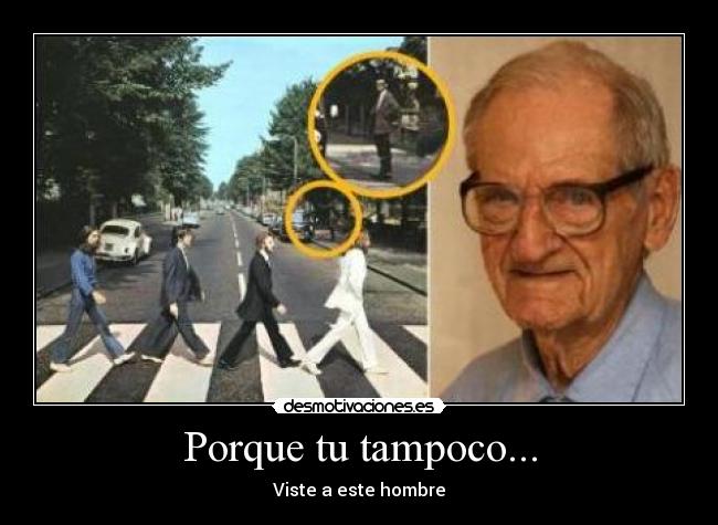 Porque tu tampoco... - Viste a este hombre