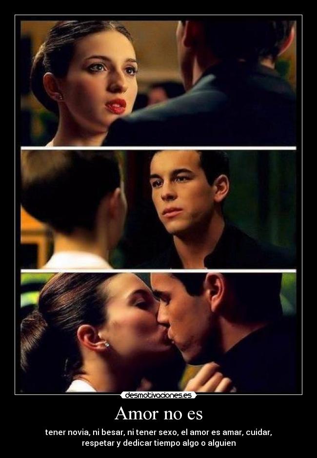 Amor no es - tener novia, ni besar, ni tener sexo, el amor es amar, cuidar,
respetar y dedicar tiempo algo o alguien