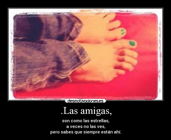 .Las amigas, - son como las estrellas,
a veces no las ves,
pero sabes que siempre están ahí.