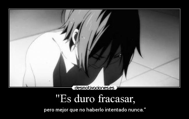 Es duro fracasar, -