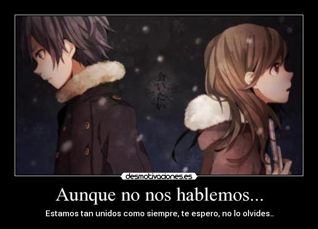 Aunque no nos hablemos... - Estamos tan unidos como siempre, te espero, no lo olvides..
