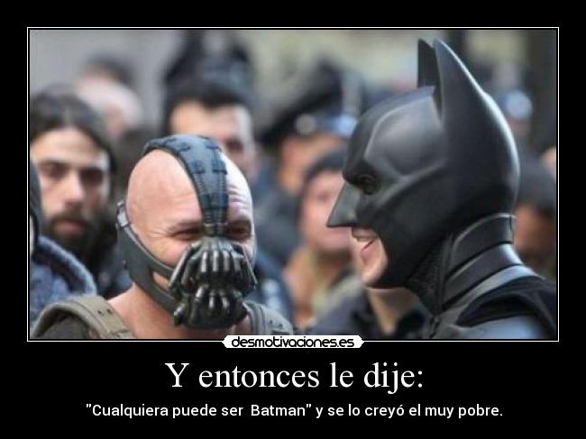 Y entonces le dije: - Cualquiera puede ser  Batman y se lo creyó el muy pobre.