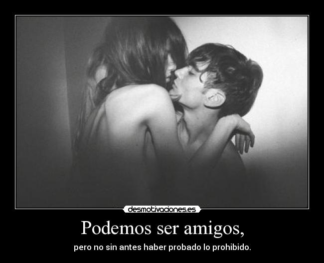 Podemos ser amigos, - pero no sin antes haber probado lo prohibido.
