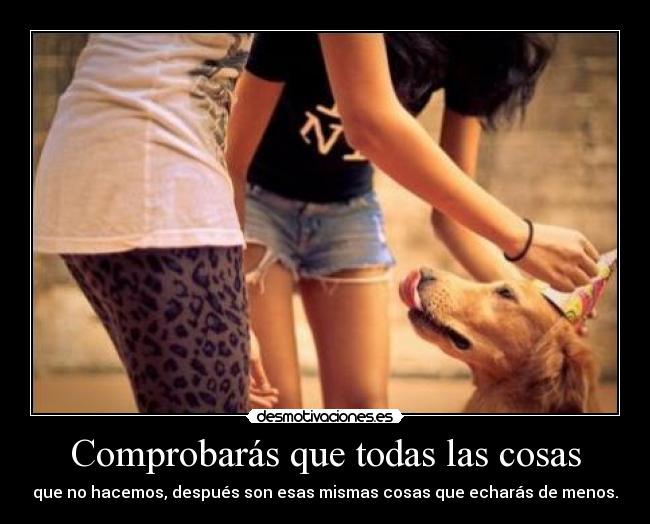 Comprobarás que todas las cosas - que no hacemos, después son esas mismas cosas que echarás de menos.