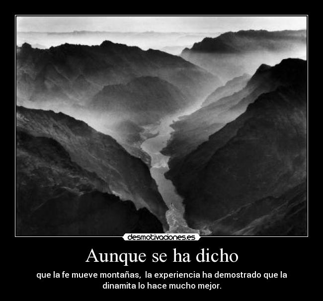 Aunque se ha dicho - que la fe mueve montañas, la experiencia ha demostrado que la
dinamita lo hace mucho mejor.