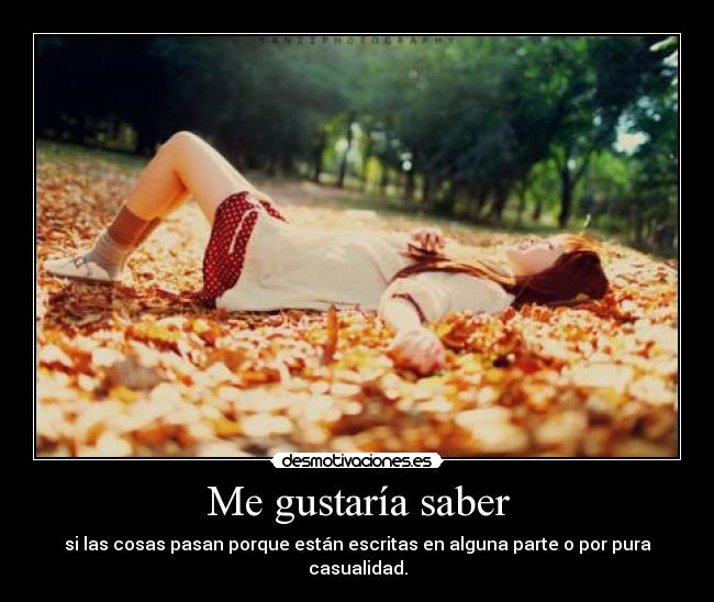 Me gustaría saber - si las cosas pasan porque están escritas en alguna parte o por pura casualidad.