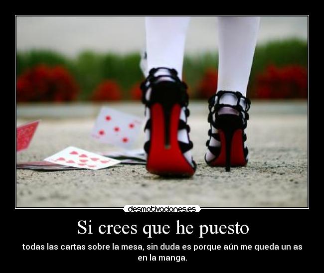 Si crees que he puesto - todas las cartas sobre la mesa, sin duda es porque aún me queda un as en la manga.