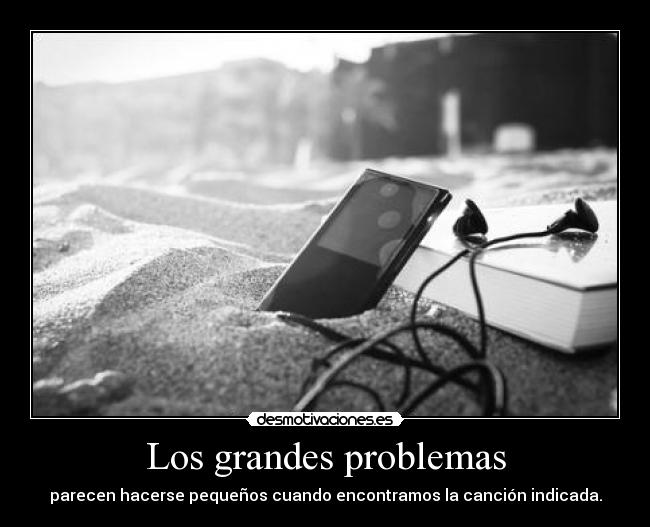 Los grandes problemas - parecen hacerse pequeños cuando encontramos la canción indicada.
