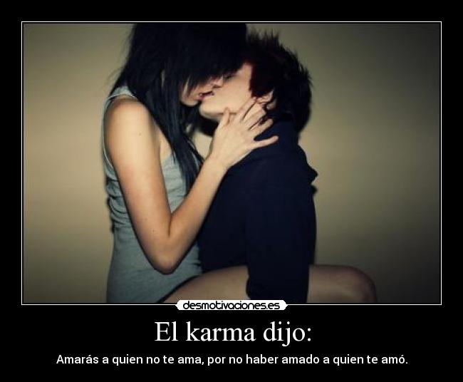 El karma dijo: - Amarás a quien no te ama, por no haber amado a quien te amó.