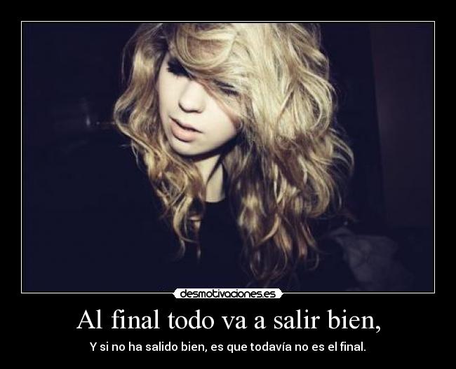 Al final todo va a salir bien, - Y si no ha salido bien, es que todavía no es el final.