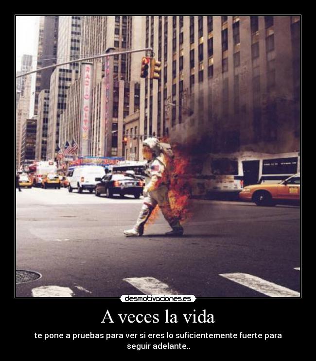A veces la vida - te pone a pruebas para ver si eres lo suficientemente fuerte para seguir adelante..