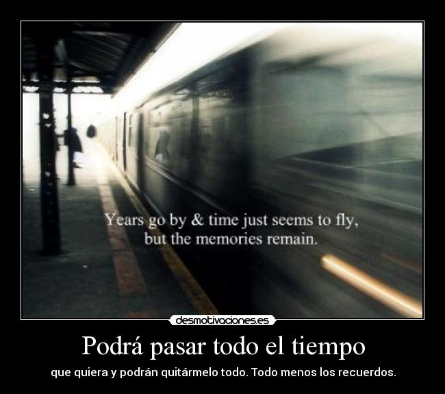 Podrá pasar todo el tiempo - que quiera y podrán quitármelo todo. Todo menos los recuerdos.