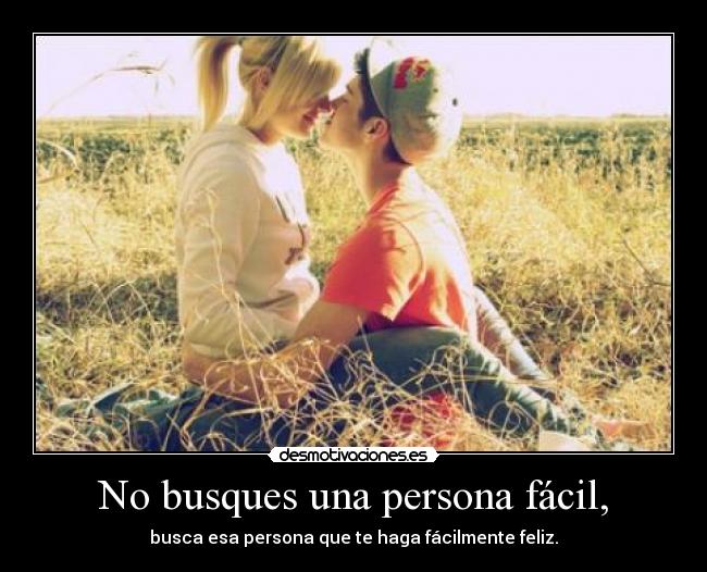 No busques una persona fácil, - busca esa persona que te haga fácilmente feliz.