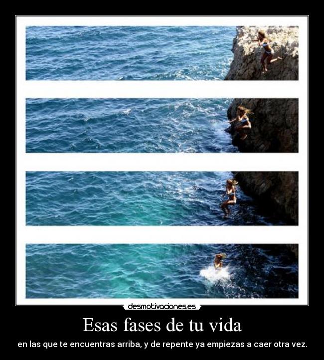 Esas fases de tu vida - en las que te encuentras arriba, y de repente ya empiezas a caer otra vez.